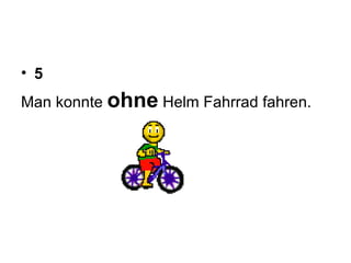 5 Man konnte  ohne  Helm Fahrrad fahren. 