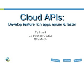 Cloud APIs: Develop feature rich apps easier & faster Ty Amell Co-Founder / CEO StackMob 