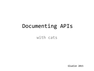 Documenting APIs
GlueCon 2015
with cats
 