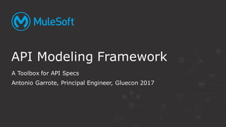 A Toolbox for API Specs
Antonio Garrote, Principal Engineer, Gluecon 2017
API Modeling Framework
 