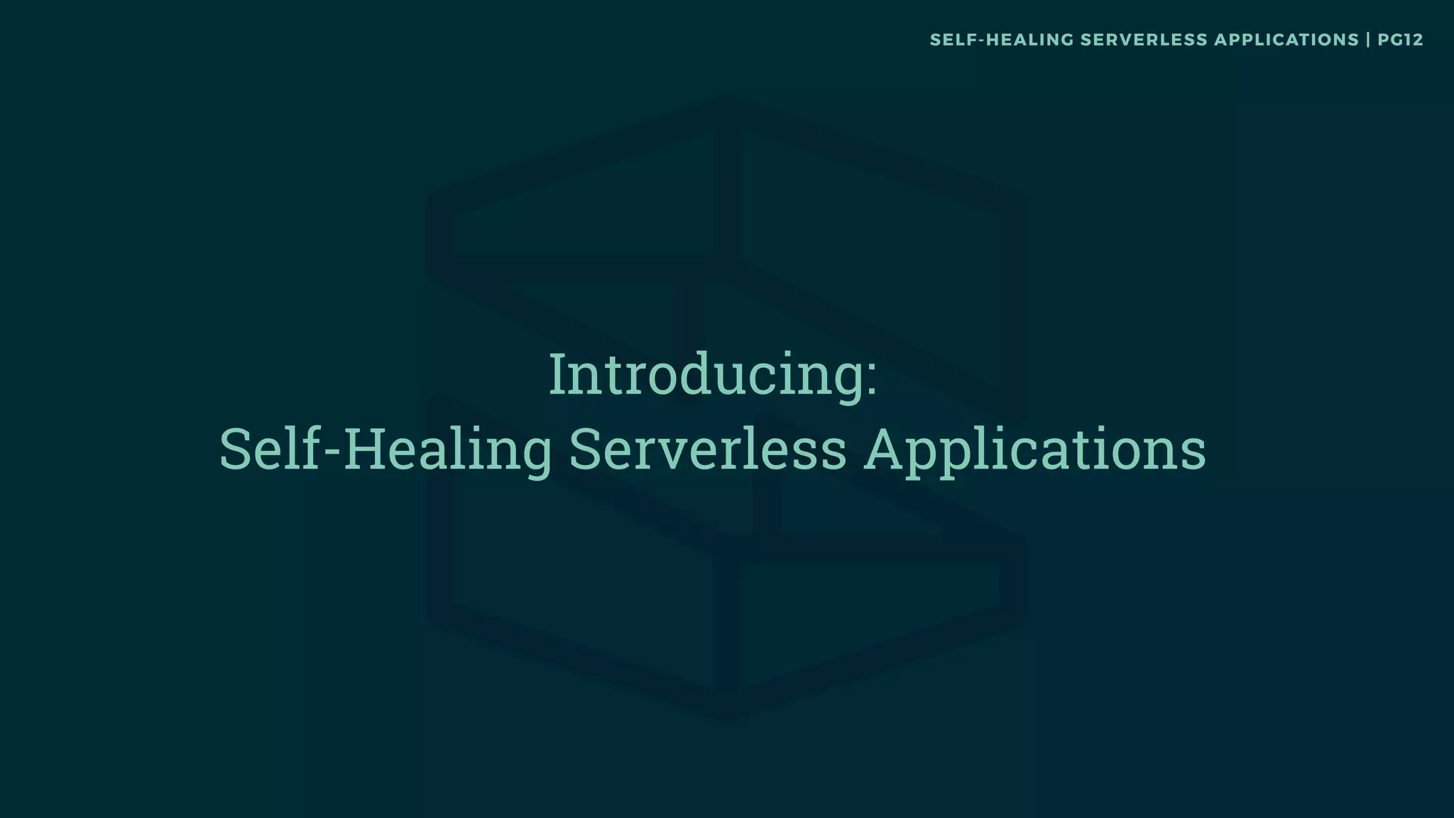 Introducing:
Self-Healing Serverless Applications
SELF-HEALING SERVERLESS APPLICATIONS | PG12
 