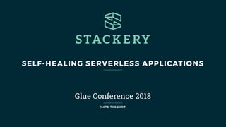 SELF-HEALING SERVERLESS APPLICATIONS
Glue Conference 2018
NATE TAGGART
 