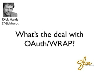 What’s the deal with
OAuth/WRAP?
Dick Hardt
@dickhardt
 