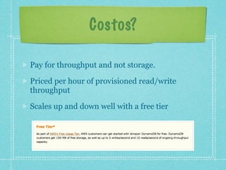 Costos?

Pay for throughput and not storage.

Priced per hour of provisioned read/write
throughput

Scales up and down well with a free tier
 