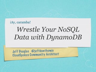 ¡Ay, caramba!

  Wrestle Your NoSQL
  Data with DynamoDB
 Je ff Dougl a s @je ff do n th em ic
 C lo udSp ok es C ommun it y Arch itec t
 