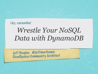 ¡Ay, caramba!

  Wrestle Your NoSQL
  Data with DynamoDB
 Je ff Dougl a s @je ff do n th em ic
 C lo udSp ok es C ommun it y Arch itec t
 