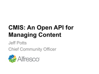 CMIS: An Open API for
Managing Content
Jeff Potts
Chief Community Officer
 