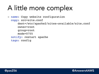@pas256 @Answers4AWS
- name: Copy website configuration 
copy: src=site.conf  
dest=/etc/apache2/sites-available/site.conf  
owner=root 
group=root 
mode=0755 
notify: restart apache 
tags: config
A little more complex
 