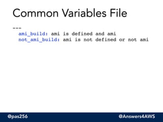 @pas256 @Answers4AWS
--- 
ami_build: ami is defined and ami  
not_ami_build: ami is not defined or not ami
Common Variables File
 