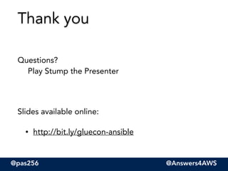 @pas256 @Answers4AWS
!
Questions? 
Play Stump the Presenter
!
Slides available online:
• http://bit.ly/gluecon-ansible
Thank you
 