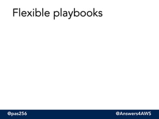 @pas256 @Answers4AWS
Flexible playbooks
 