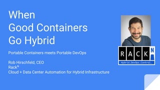 When
Good Containers
Go Hybrid
Portable Containers meets Portable DevOps
Rob Hirschfeld, CEO
RackN
Cloud + Data Center Automation for Hybrid Infrastructure
 