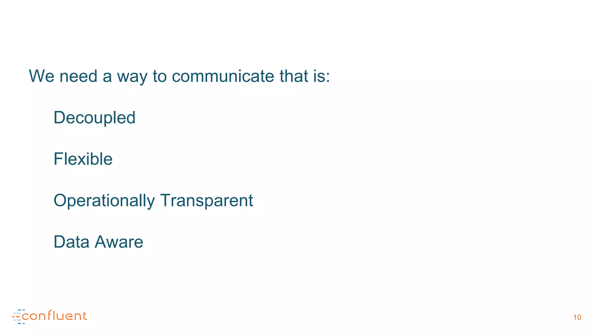 We need a way to communicate that is:
Decoupled
Flexible
Operationally Transparent
Data Aware
10
 