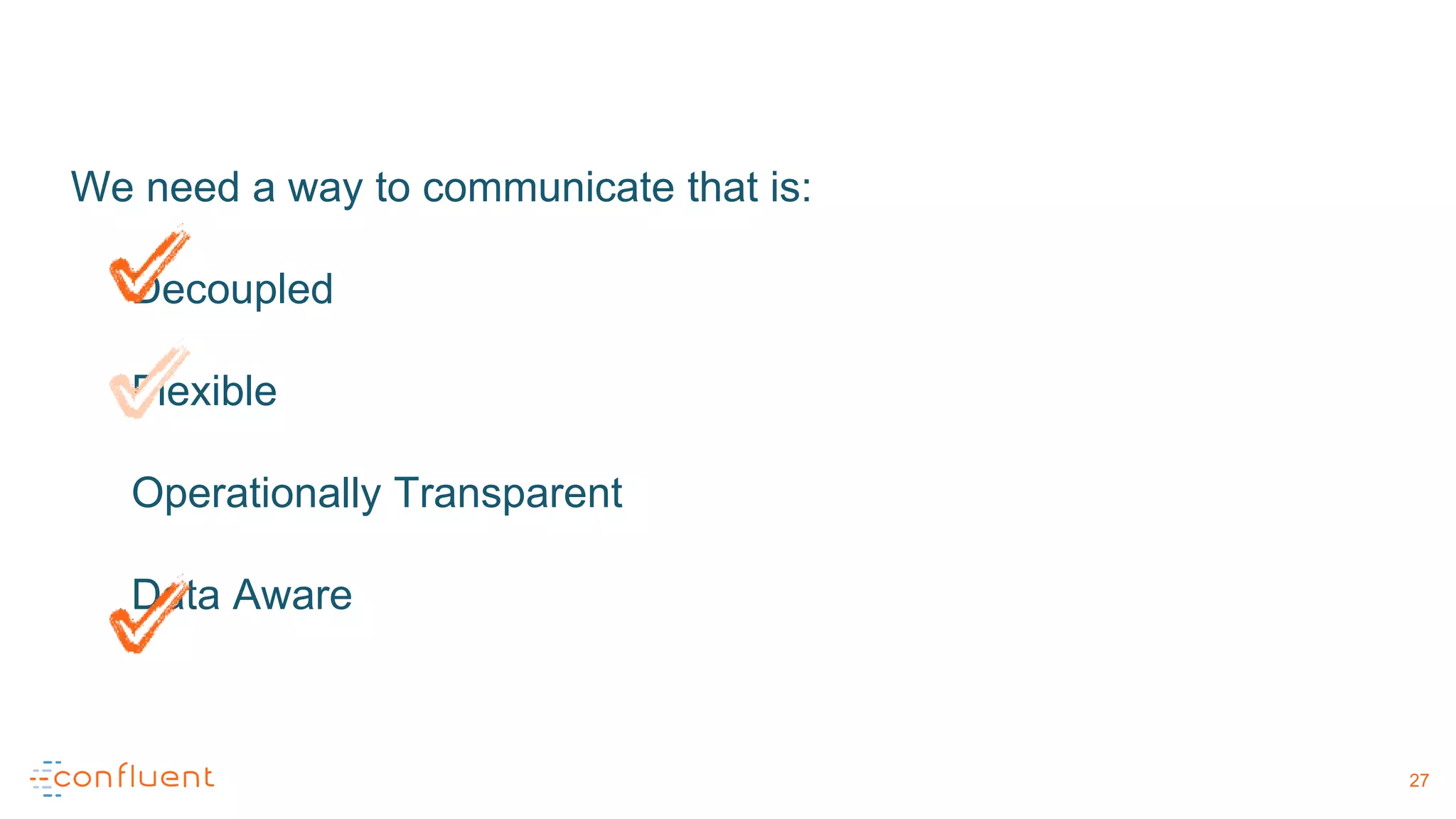 We need a way to communicate that is:
Decoupled
Flexible
Operationally Transparent
Data Aware
27
 