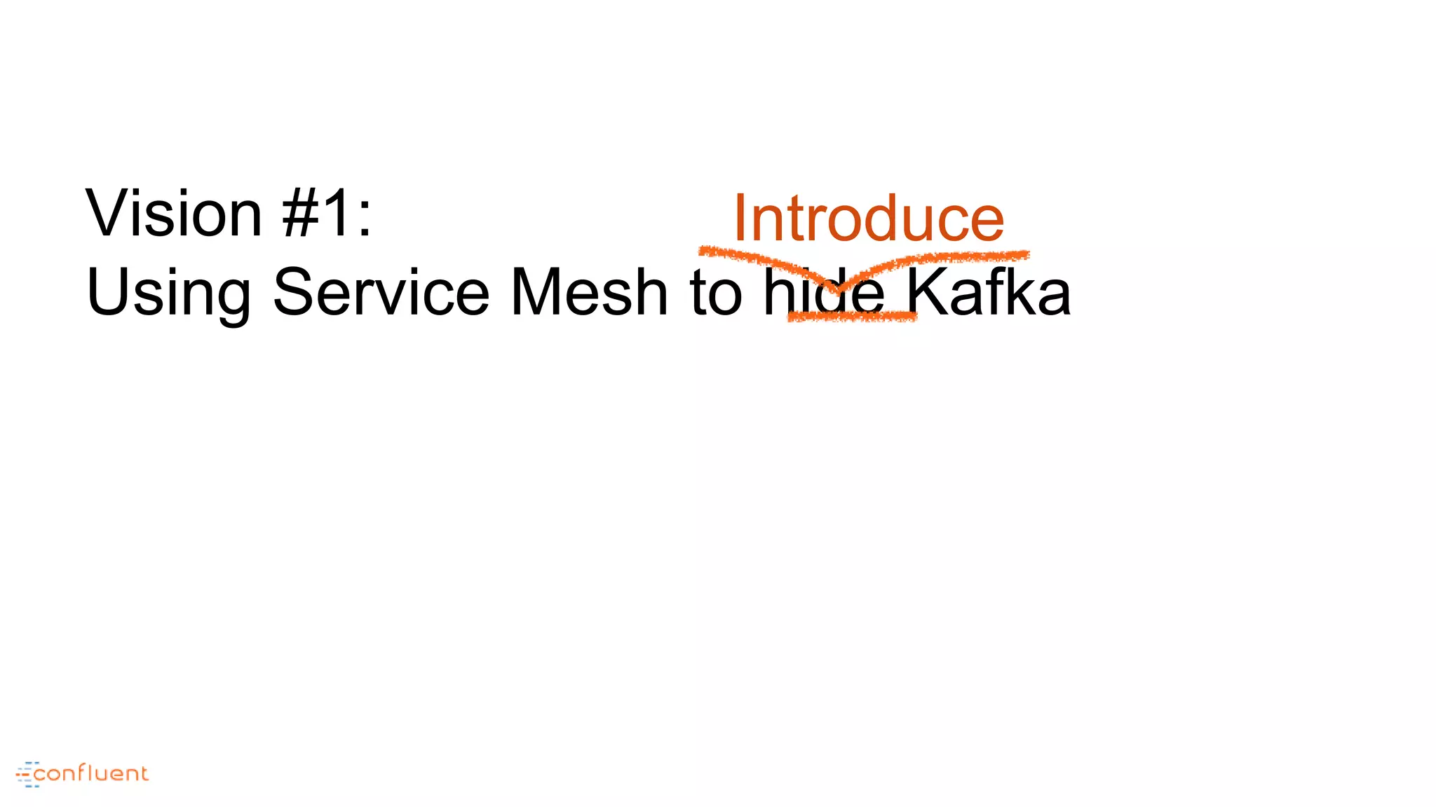 Vision #1:
Using Service Mesh to hide Kafka
Introduce
 