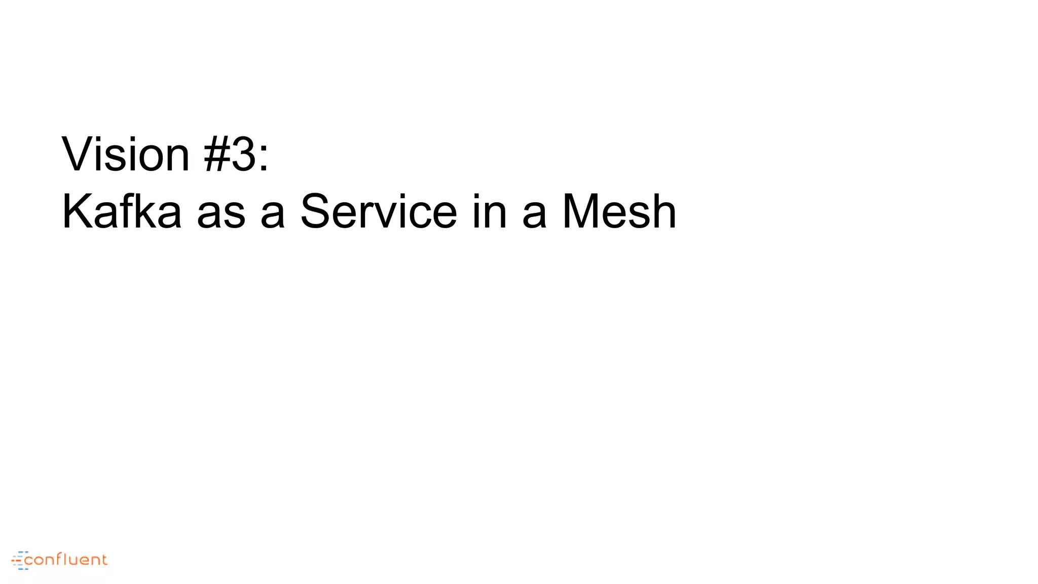 Vision #3:
Kafka as a Service in a Mesh
 
