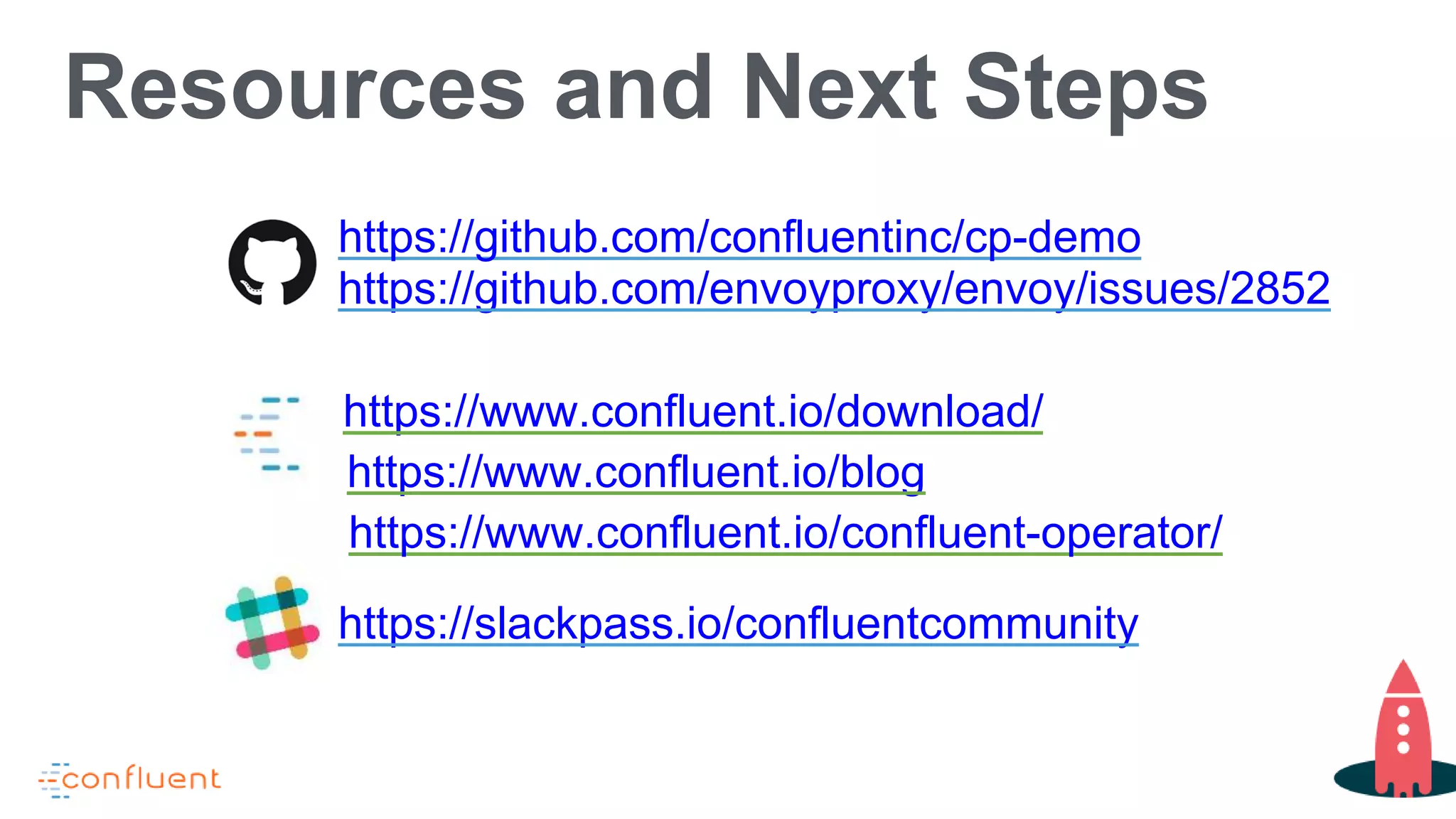 Resources and Next Steps
https://github.com/confluentinc/cp-demo
https://www.confluent.io/download/
https://slackpass.io/confluentcommunity
https://www.confluent.io/blog
https://www.confluent.io/confluent-operator/
https://github.com/envoyproxy/envoy/issues/2852
 