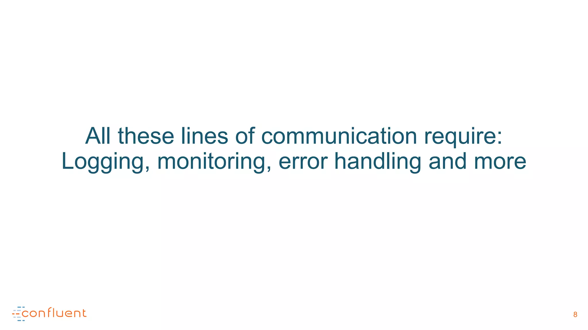 All these lines of communication require:
Logging, monitoring, error handling and more
8
 