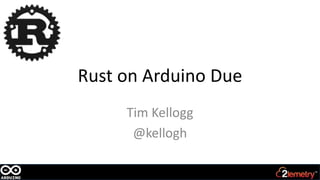 Rust on Arduino Due
Tim Kellogg
@kellogh
 