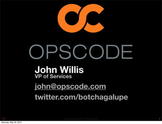 John Willis
                         VP of Services

                         john@opscode.com
                         twitter.com/botchagalupe

                                    Copyright © 2010 Opscode, Inc - All Rights Reserved   1
Saturday, May 29, 2010
 