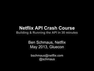Netflix API Crash Course
Building & Running the API in 30 minutes
Ben Schmaus, Netflix
May 2013, Gluecon
bschmaus@netflix.com
@schmaus
 