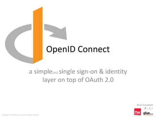 OpenID Connect
a simple[sic] single sign-on & identity
layer on top of OAuth 2.0
Brian Campbell
@__b_c
Copyright © 2014 Brian Campbell. All rights reserved.
 