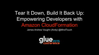 James Andrew Vaughn (Andy) @MindTouch
Tear It Down, Build It Back Up:
Empowering Developers with
Amazon CloudFormation
 