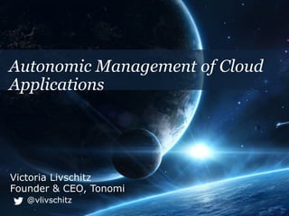 Victoria Livschitz
Founder & CEO, Tonomi
@vlivschitz
Autonomic Management of Cloud
Applications
 