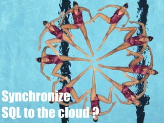 Synchronize
SQL to the cloud ?
 
