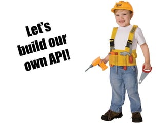 Let’s
build our
own API!
 