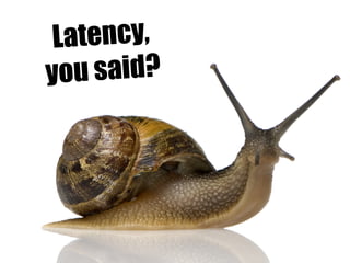 Latency,
you said?
 