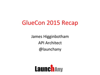 GlueCon	
  2015	
  Recap	
  
James	
  Higginbotham	
  
API	
  Architect	
  
@launchany	
  
 