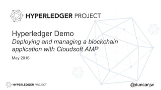 Hyperledger Demo
Deploying and managing a blockchain
application with Cloudsoft AMP
May 2016
@duncanjw
 