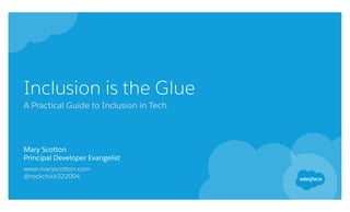 Inclusion is the Glue
A Practical Guide to Inclusion in Tech
Mary Scotton
Principal Developer Evangelist
www.maryscotton.com
@rockchick322004
 