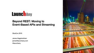 Beyond REST: Moving to
Event-Based APIs and Streaming
GlueCon 2019
James Higginbotham
james@launchany.com
@launchany
 