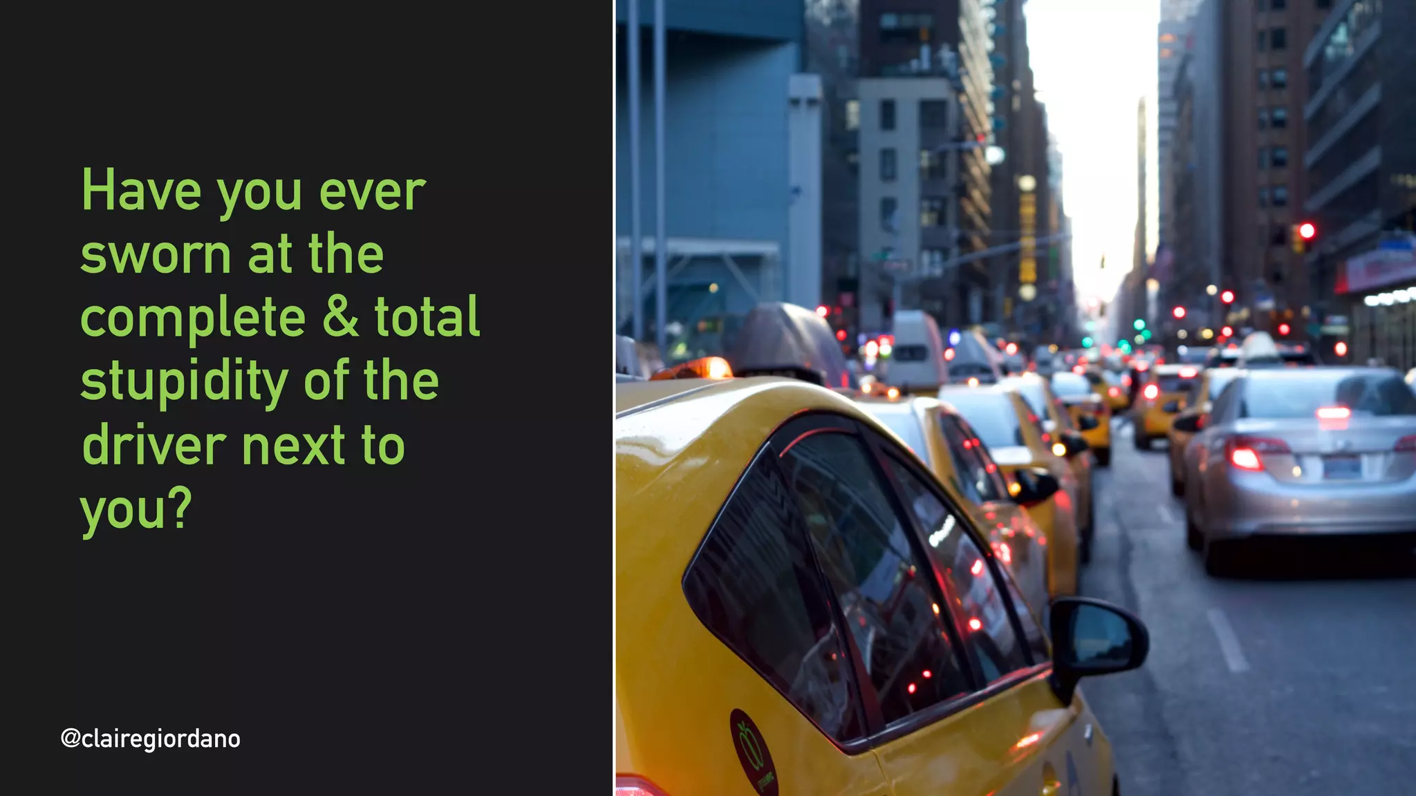 @clairegiordano
Have you ever
sworn at the
complete & total
stupidity of the
driver next to
you?
@clairegiordano
 