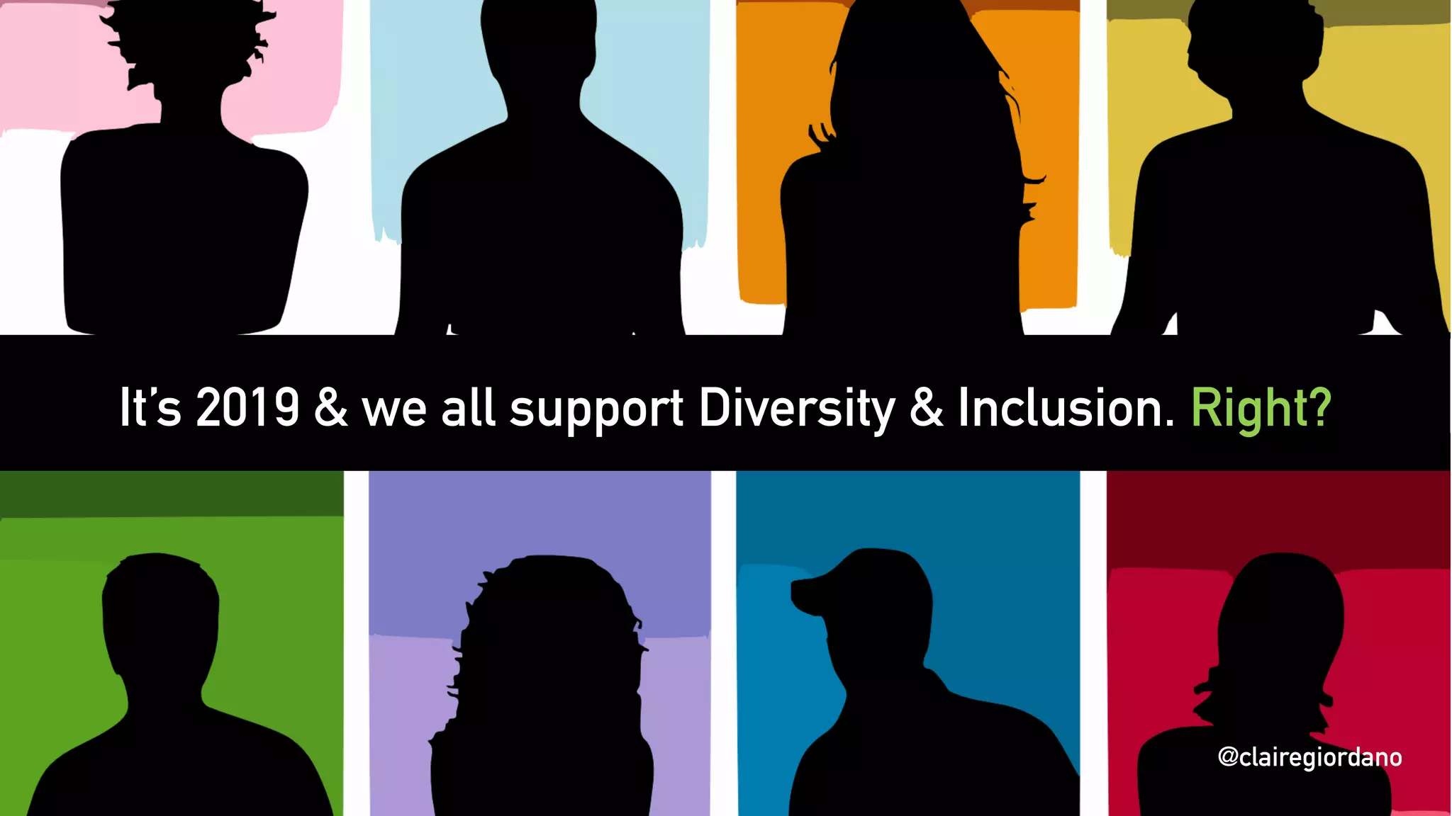 @clairegiordano
It’s 2019 & we all support Diversity & Inclusion. Right?
@clairegiordano
 