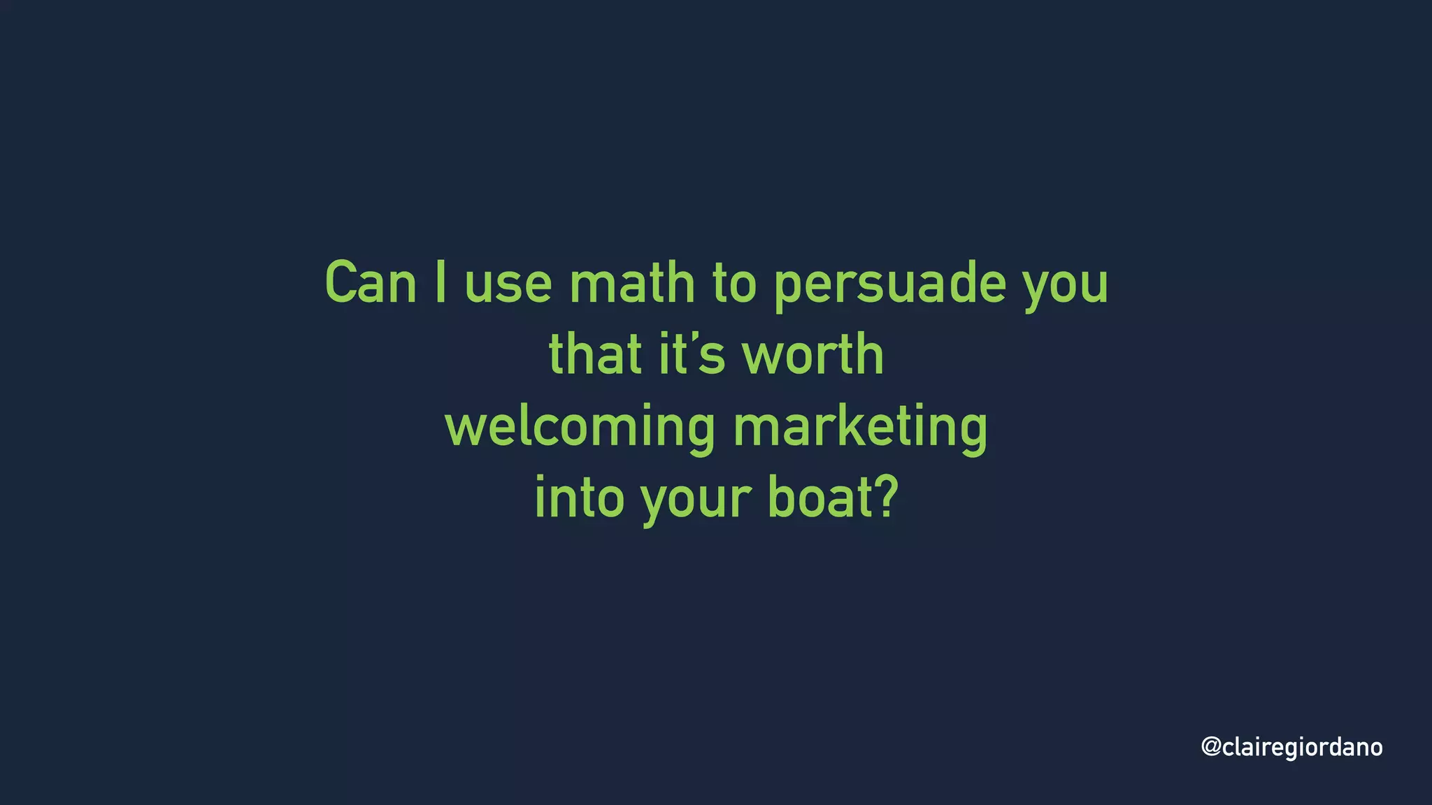 @clairegiordano
Can I use math to persuade you
that it’s worth
welcoming marketing
into your boat?
@clairegiordano
 