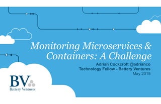 Monitoring Microservices &
Containers: A Challenge
Adrian Cockcroft @adrianco
Technology Fellow - Battery Ventures
May 2015
 