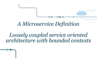A Microservice Definition
!
Loosely coupled service oriented
architecture with bounded contexts
If every service has to be...