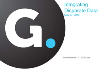 Integrating Disparate Data May 27, 2010 Steve Newman – CTO/Gist.com 