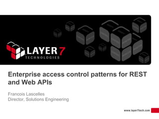 Enterprise access control patterns for REST
and Web APIs
Francois Lascelles
Director, Solutions Engineering
 