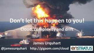 Don’t let this happen to you!
          Cloud, complexity and drift

                  James Urquhart
@jamesurquhart http://gigaom.com/cloud
 