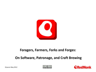Foragers, Farmers, Forks and Forges:

             On Software, Patronage, and Craft Brewing

 10.20.2005
Gluecon May 2012
 