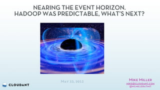 NEARING THE EVENT HORIZON.
HADOOP WAS PREDICTABLE, WHAT’S NEXT?




            May 23, 2012       Mike Miller
                              mike@cloudant.com
                                @mlmilleratmit
 
