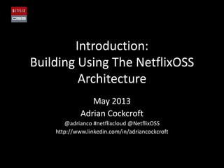Introduction:
Building Using The NetflixOSS
Architecture
May 2013
Adrian Cockcroft
@adrianco #netflixcloud @NetflixOSS
http://www.linkedin.com/in/adriancockcroft
 