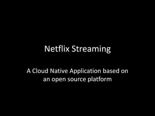 Netflix Streaming
A Cloud Native Application based on
an open source platform
 