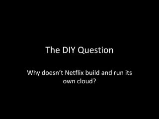 The DIY Question
Why doesn’t Netflix build and run its
own cloud?
 