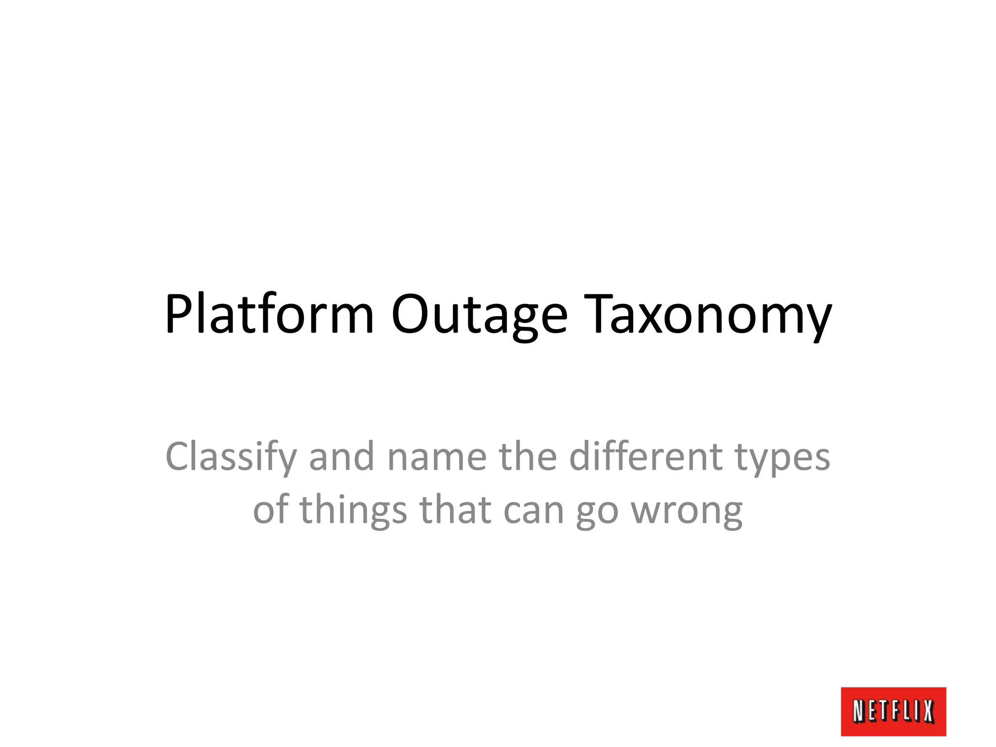 Platform Outage Taxonomy
Classify and name the different types
of things that can go wrong
 