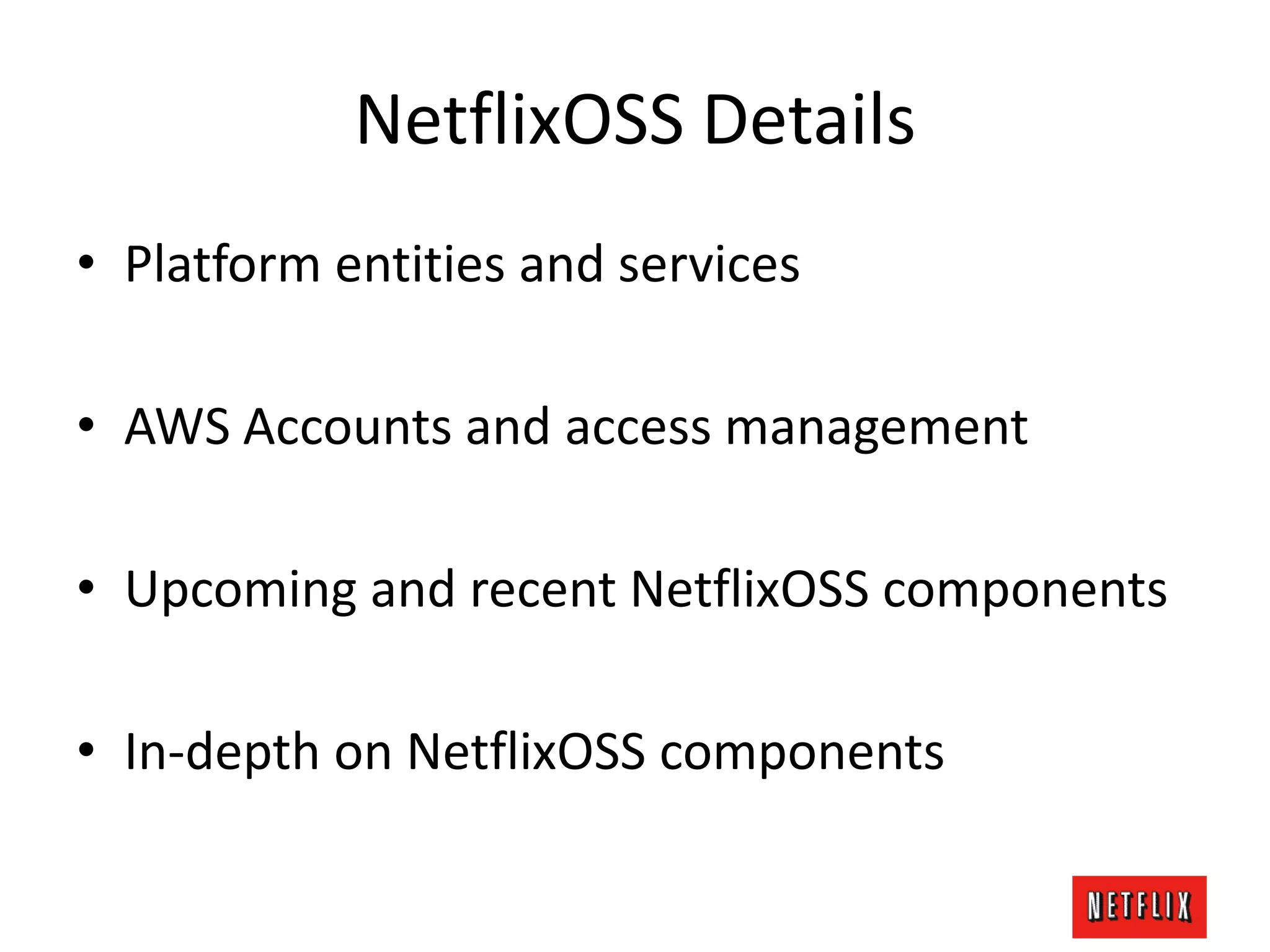 NetflixOSS Details
• Platform entities and services
• AWS Accounts and access management
• Upcoming and recent NetflixOSS components
• In-depth on NetflixOSS components
 